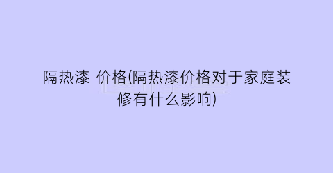 隔热漆 价格(隔热漆价格对于家庭装修有什么影响)
